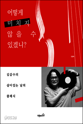 어떻게 미치지 않을 수 있겠니?