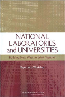 National Laboratories and Universities: Building New Ways to Work Together: Report of a Workshop