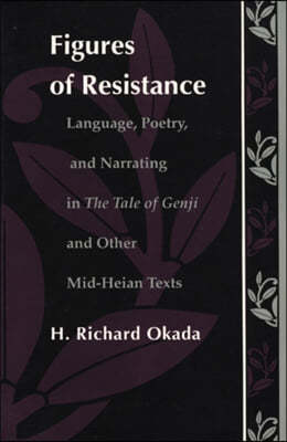 Figures of Resistance: Language, Poetry, and Narrating in the Tale of the Genji and Other Mid-Heian Texts