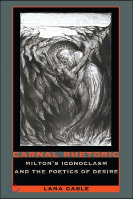 Carnal Rhetoric: Milton's Iconoclasm and the Poetics of Desire