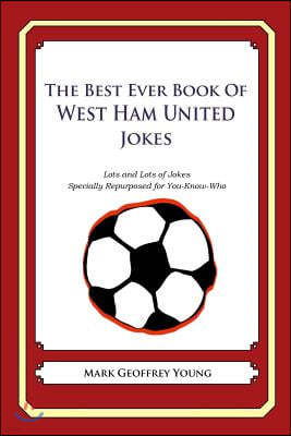 The Best Ever Book of West Ham United Jokes: Lots and Lots of Jokes Specially Repurposed for You-Know-Who