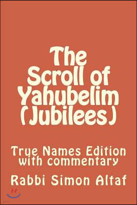 The Scroll of Yahubelim (Jubilees): True Names Edition with Commentary