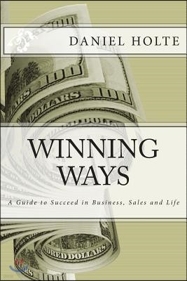Winning Ways: A Guide to Succeed in Business, Sales and Life