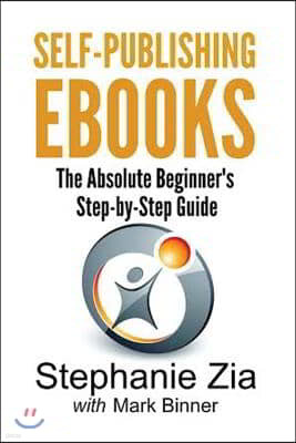Self-Publishing eBooks: The Absolute Beginner's Step-By-Step Guide