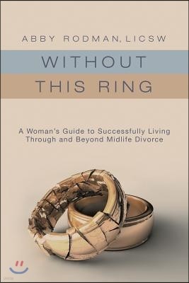 Without This Ring: A Woman's Guide to Successfully Living Through and Beyond Midlife Divorce