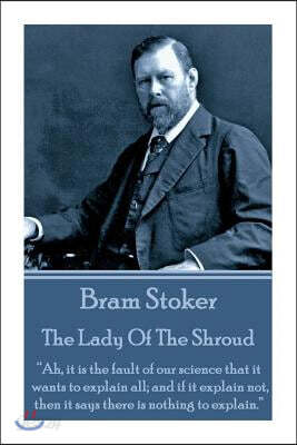 Bram Stoker - The Lady of the Shroud: Ah, It Is the Fault of Our Science That It Wants to Explain All; And If It Explain Not, Then It Says There Is No