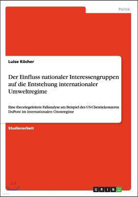 Der Einfluss nationaler Interessengruppen auf die Entstehung internationaler Umweltregime: Eine theoriegeleitete Fallanalyse am Beispiel des US-Chemie