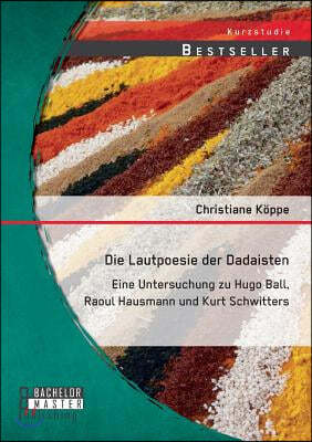 Die Lautpoesie der Dadaisten: Eine Untersuchung zu Hugo Ball, Raoul Hausmann und Kurt Schwitters