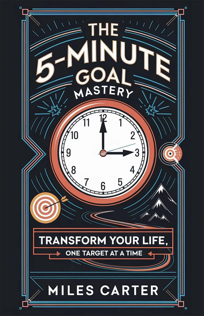 The 5-Minute Goal Mastery - Transform Your Life, One Target at a Time