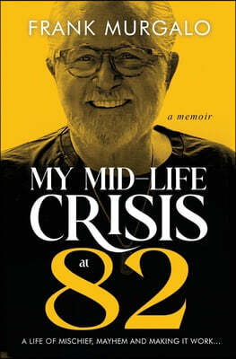 My Mid-life Crisis at 82: A Life of Mischief, Mayhem, and Making it Work...