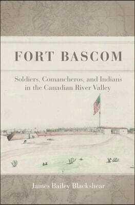 Fort Bascom: Soldiers, Comancheros, and Indians in the Canadian River Valley