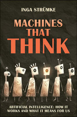 Machines That Think: How Artificial Intelligence Works and What It Means for Us