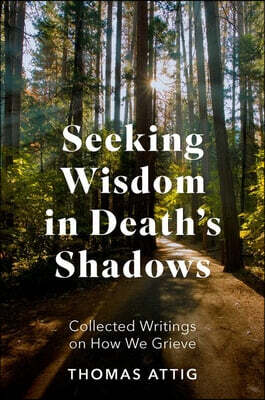 Oxford University Press Seeking Wisdom in Death's Shadows: Collected Writings on How We Grieve