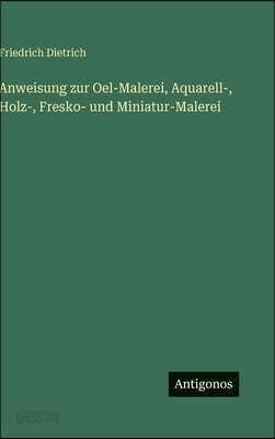 Anweisung zur Oel-Malerei, Aquarell-, Holz-, Fresko- und Miniatur-Malerei