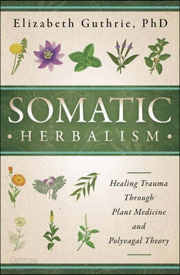 Somatic Herbalism: Healing Trauma Through Plant Medicine and Polyvagal Theory