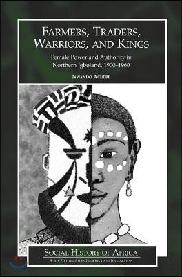 Farmers, Traders, Warriors, and Kings: Female Power and Authority in Northern Igboland, 1900-1960