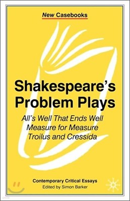 Shakespeare's Problem Plays: All's Well That Ends Well, Measure for Measure, Troilus and Cressida