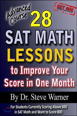 28 SAT Math Lessons to Improve Your Score in One Month - Advanced Course: For Students Currently Scoring Above 600 in SAT Math and Want to Score 800