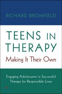 Teens in Therapy: Making It Their Own: Engaging Adolescents in Successful Therapy for Responsible Lives