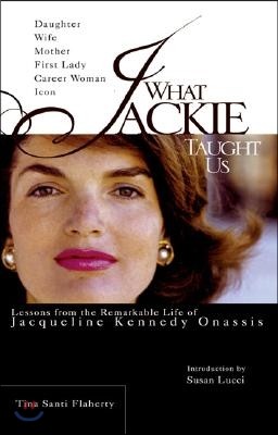 What Jackie Taught Us: Lessons from the Remarkable Life of Jacqueline Kennedy Onassis