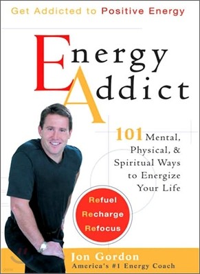 Energy Addict: 101 Physical, Mental, and Spiritual Ways to Energize Your Life