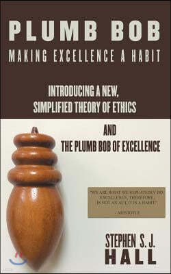 "Plumb Bob: " Making Excellence a Habit: Introducing a New, Simplified Theory of Ethics and the Plumb Bob of Excellence