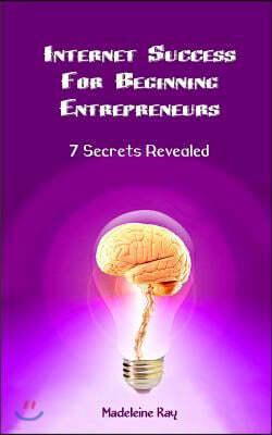 Internet Success for Beginning Entrepreneurs: 7 Secrets Revealed