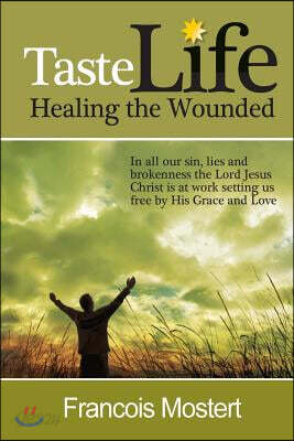 TASTE LIFE Healing the Wounded: In all our sin, lies and brokenness the Lord Jesus Christ is at work setting us free by His Grace and Love