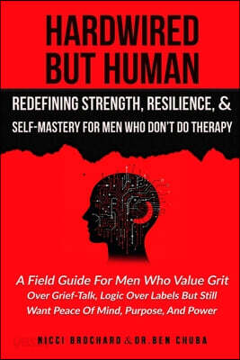 Hardwired but Human, Redefining Strength, Resilience, and Self-Mastery for Men Who Don't Do Therapy