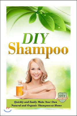 DIY Shampoo: Quickly and Easily Make Your Own Natural and Organic Shampoos at Home