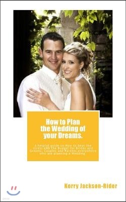 How to Plan the Wedding of Your Dreams.: A Helpful Guide on How to Beat the Stress and the Budget for Brides and Grooms, Couples and Parents Everywher