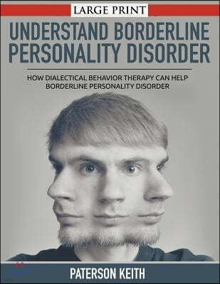 A Practical Guide to Understand Borderline Personality Disorder (LARGE PRINT): How Dialectical Behavior Therapy Can Help Borderline Personality Disord