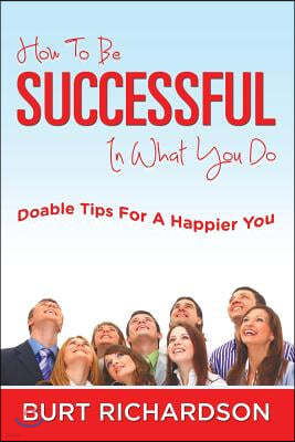 How To Be Successful In What You Do: Doable Tips For A Happier You