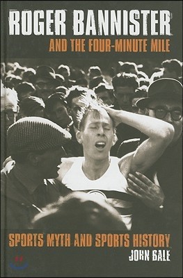 Roger Bannister and the Four-Minute Mile: Sports Myth and Sports History