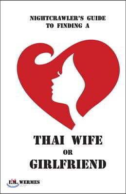 Nightcrawler's Guide to Finding a Thai Wife or Girlfriend; A