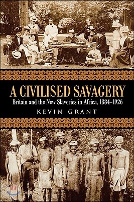 A Civilised Savagery: Britain and the New Slaveries in Africa, 1884-1926