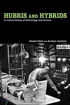 Hubris and Hybrids: A Cultural History of Technology and Science