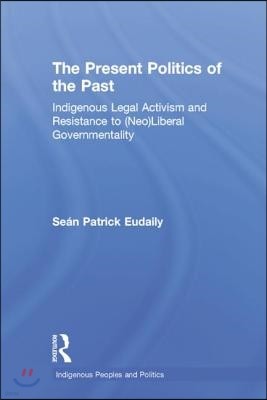 The Present Politics of the Past: Indigenous Legal Activism and Resistance to Neoliberal Governmemtality