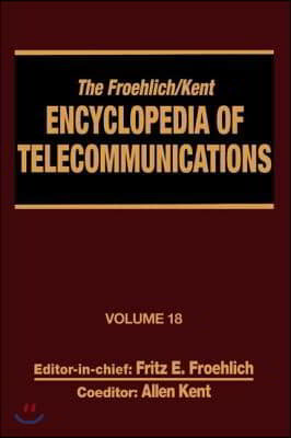 The Froehlich/Kent Encyclopedia of Telecommunications: Volume 18 - Wireless Multiple Access Adaptive Communications Technique to Zworykin: Vladimir Ko