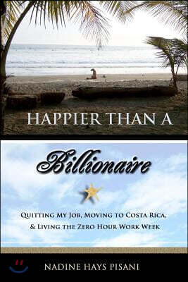 Happier Than a Billionaire: Quitting My Job, Moving to Costa Rica, and Living the Zero Hour Work Week