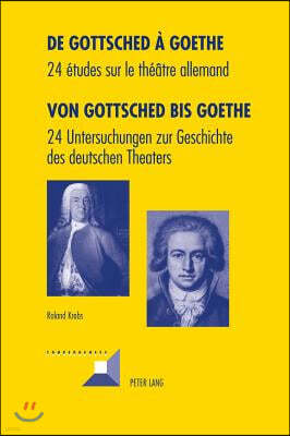 de Gottsched A Goethe- Von Gottsched Bis Goethe: 24 Etudes Sur Le Theatre Allemand- 24 Untersuchungen Zur Geschichte Des Deutschen Theaters