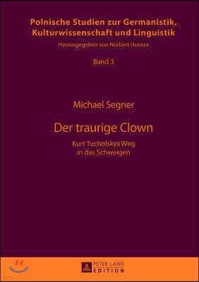 Der traurige Clown: Kurt Tucholskys Weg in das Schweigen