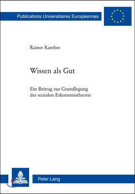 Wissen ALS Gut: Ein Beitrag Zur Grundlegung Der Sozialen Erkenntnistheorie