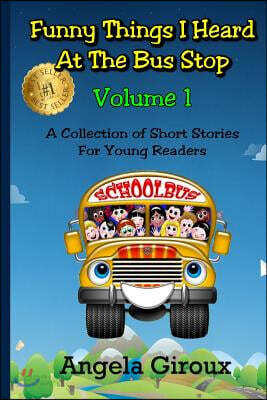 Funny Things I Heard at the Bus Stop: Volume 1: A Collection of Short Stories for Young Readers