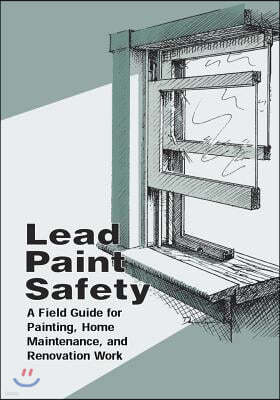 Lead Paint Safety: A Field Guide for Painting, Home Maintenance, and Renovation Work