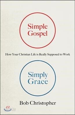 Simple Gospel, Simply Grace: How Your Christian Life Is Really Supposed to Work