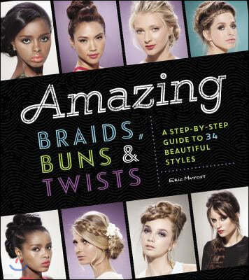 Amazing Braids, Buns & Twists: A Step-By-Step Guide to 34 Beautiful Styles
