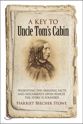 A Key to Uncle Tom's Cabin: Presenting the Original Facts and Documents Upon Which the Story Is Founded