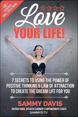 Love Your Life: 7 Secrets to Using the Power of Positive Thinking and Law of Attraction to Create the Dream Life for You