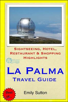 La Palma Travel Guide: Sightseeing, Hotel, Restaurant & Shopping Highlights